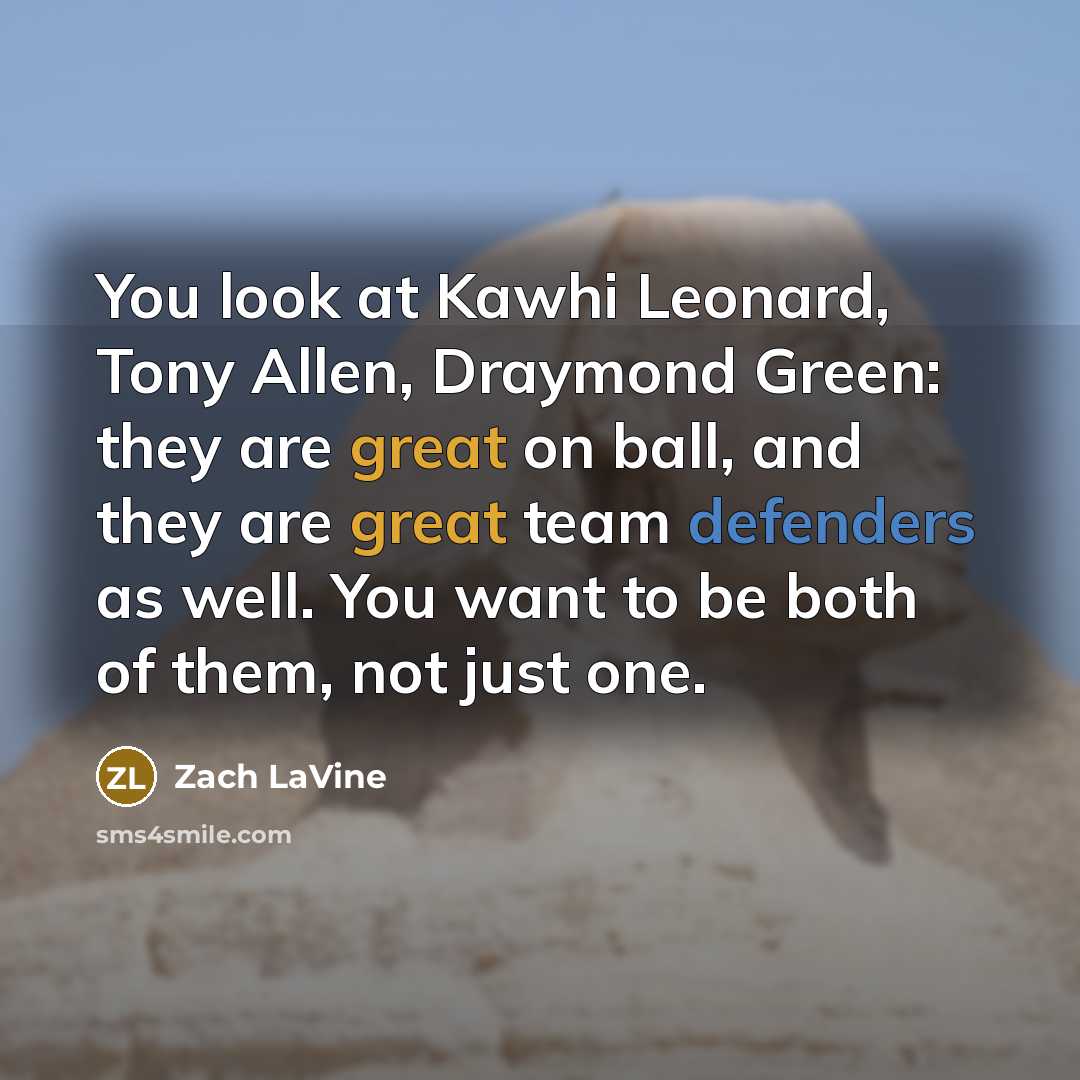 “You look at Kawhi Leonard, Tony Allen, Draymond Green: they are great on ball, and they are great team defenders as well. You want to be both of them, not just one.” quote by Zach LaVine