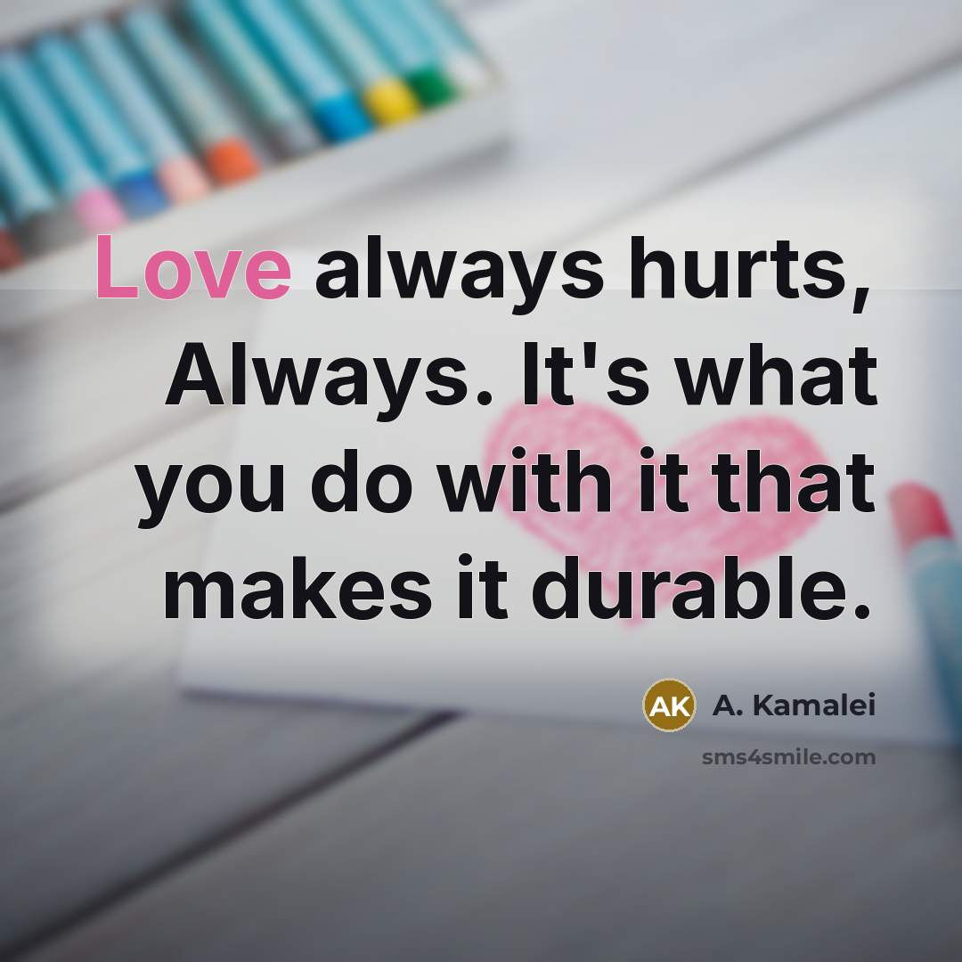 “Love always hurts, Always. It's what you do with it…” quote by A. Kamalei