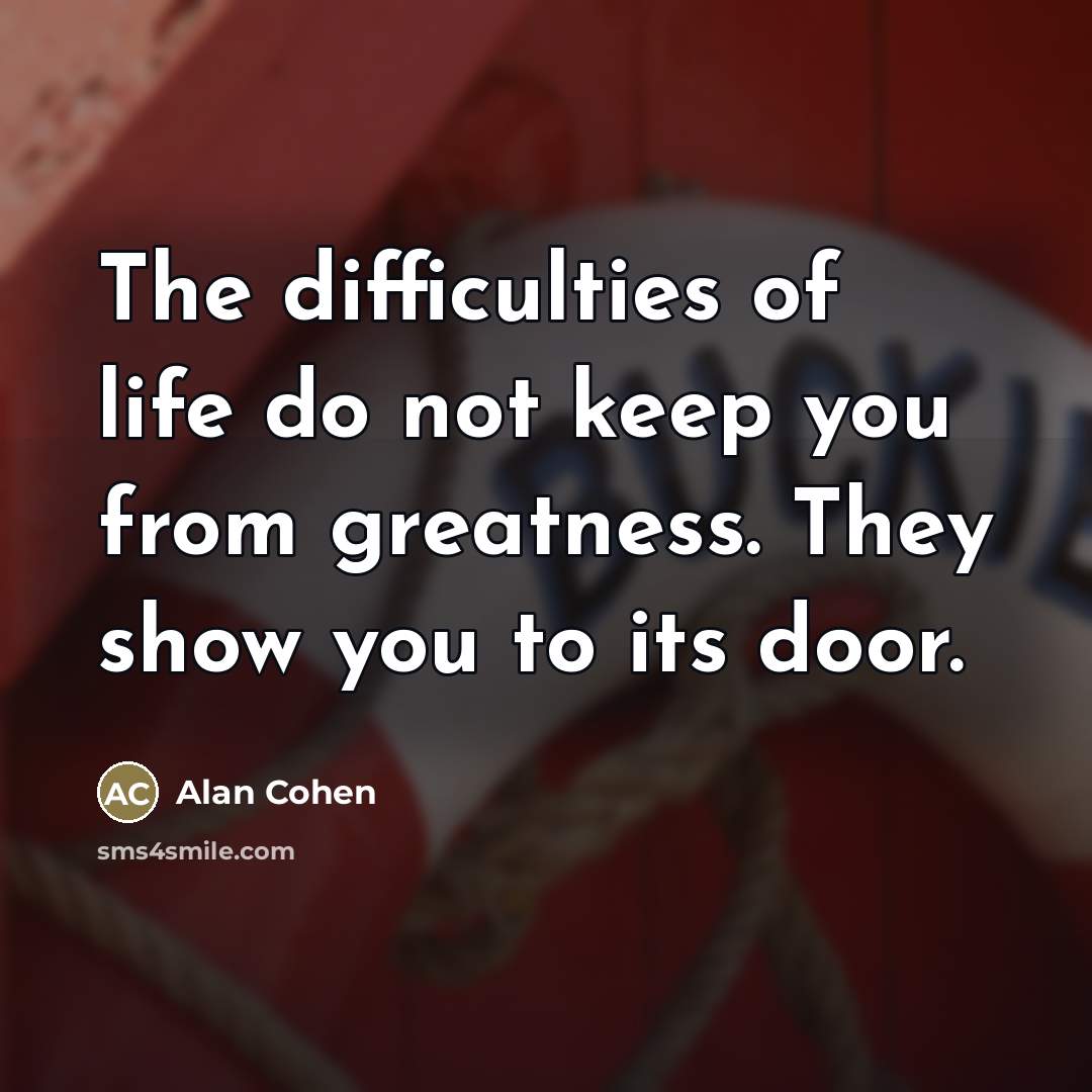 “The difficulties of life do not keep you from greatness.…” quote by Alan Cohen