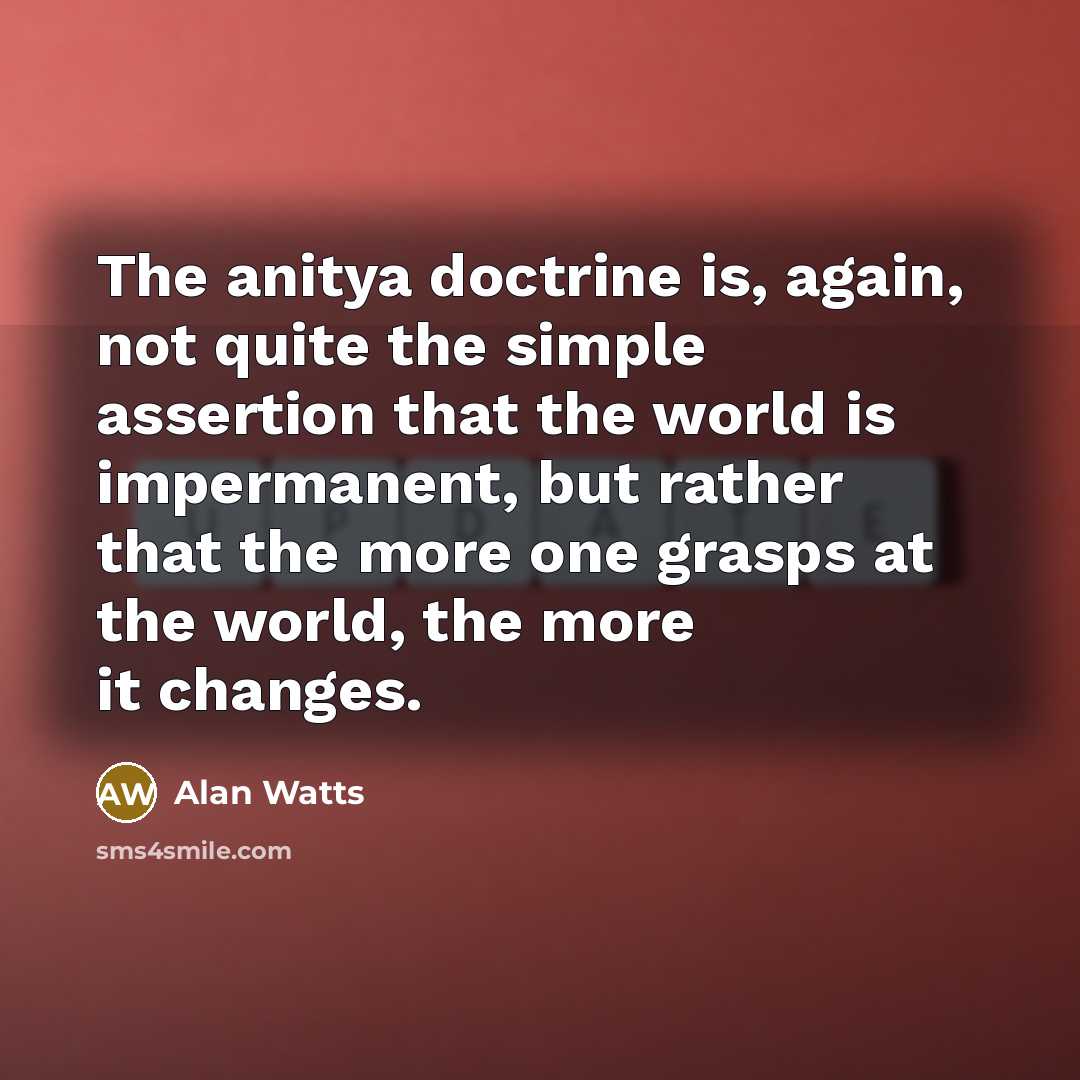 “The anitya doctrine is, again, not quite the simple assertion…” quote by Alan Watts