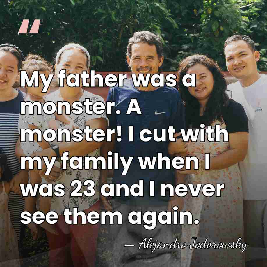 My father was a monster. A monster! I cut with my family&hellip; - Alejandro Jodorowsky