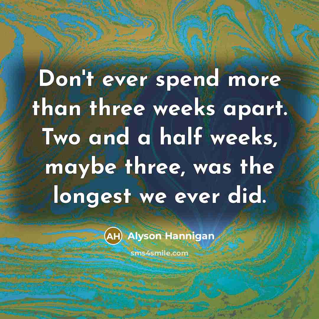 “Don't ever spend more than three weeks apart. Two and…” quote by Alyson Hannigan