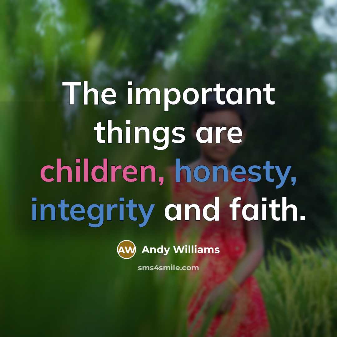 “The important things are children, honesty, integrity and faith.” quote by Andy Williams