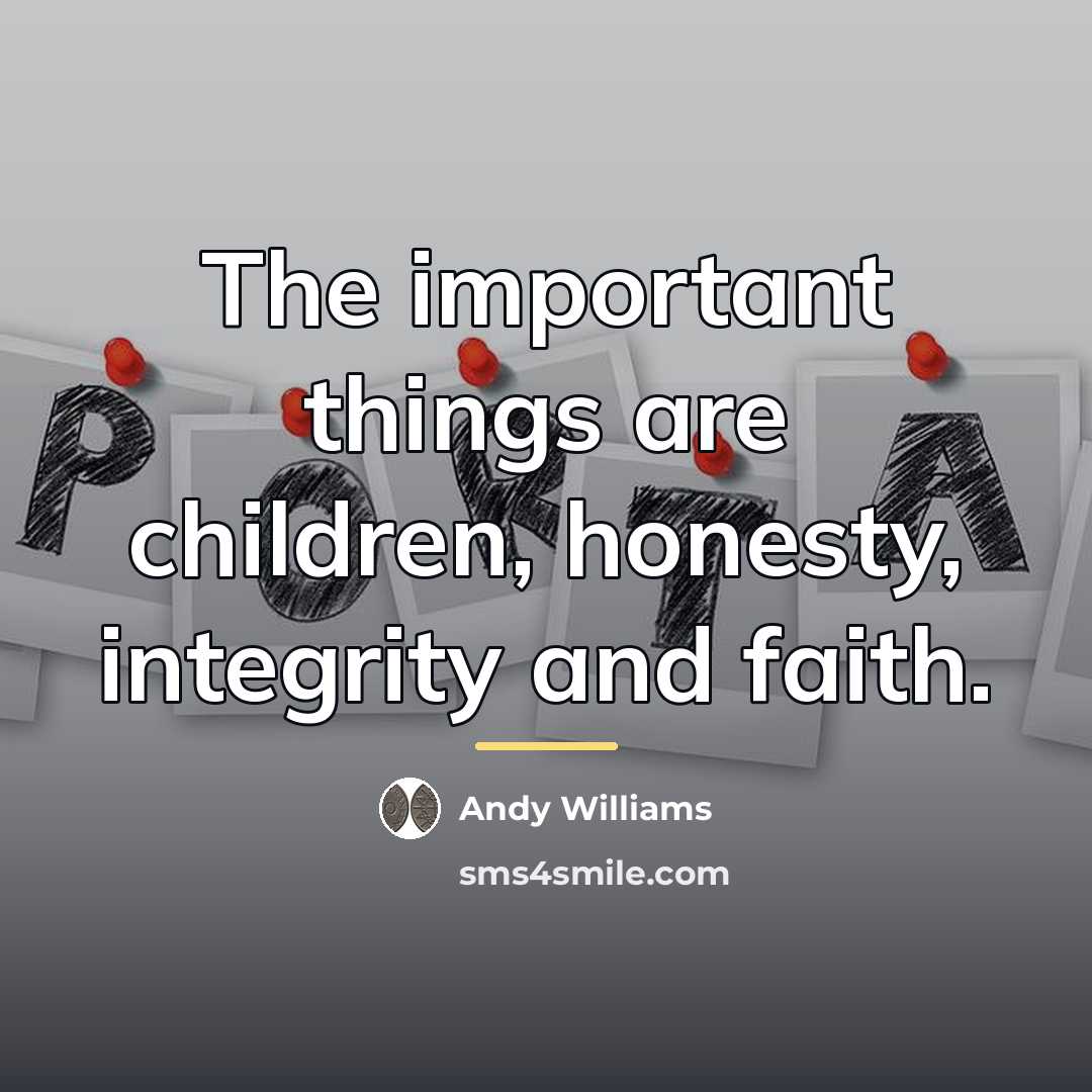 “The important things are children, honesty, integrity and faith.…” quote by Andy Williams
