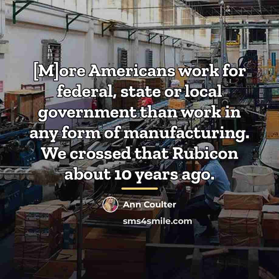 “[M]ore Americans work for federal, state or local government than…” quote by Ann Coulter
