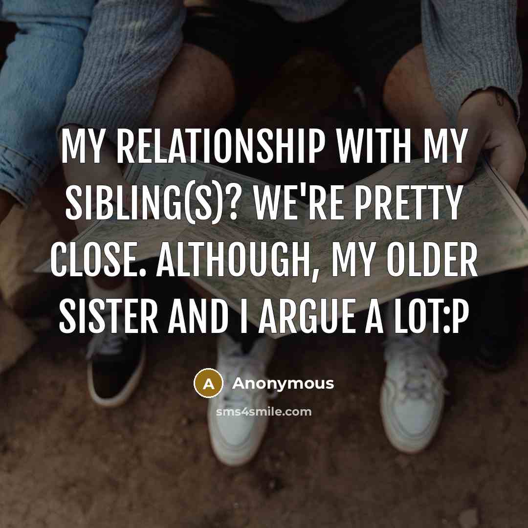“My relationship with my sibling(s)? We're pretty close. Although, my…” quote by Anonymous
