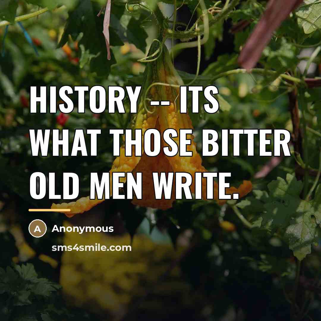 “History -- its what those bitter old men write.…” quote by Anonymous
