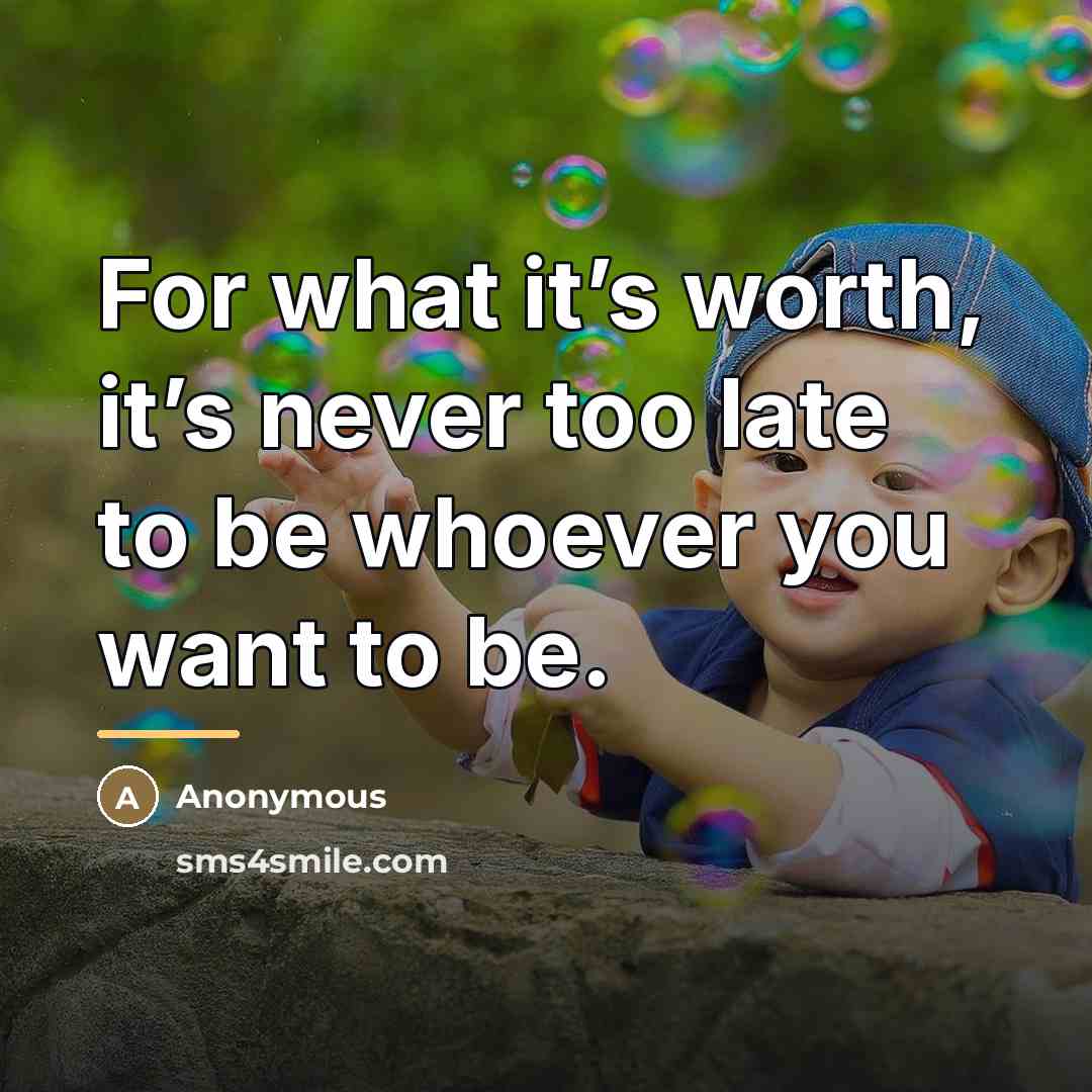 “For what it’s worth, it’s never too late to be…” quote by Anonymous