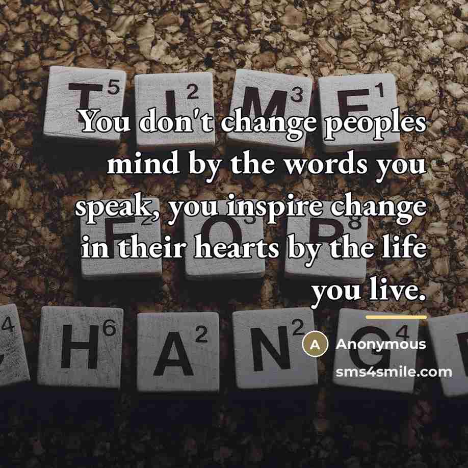 “You don't change peoples mind by the words you speak,…” quote by Anonymous