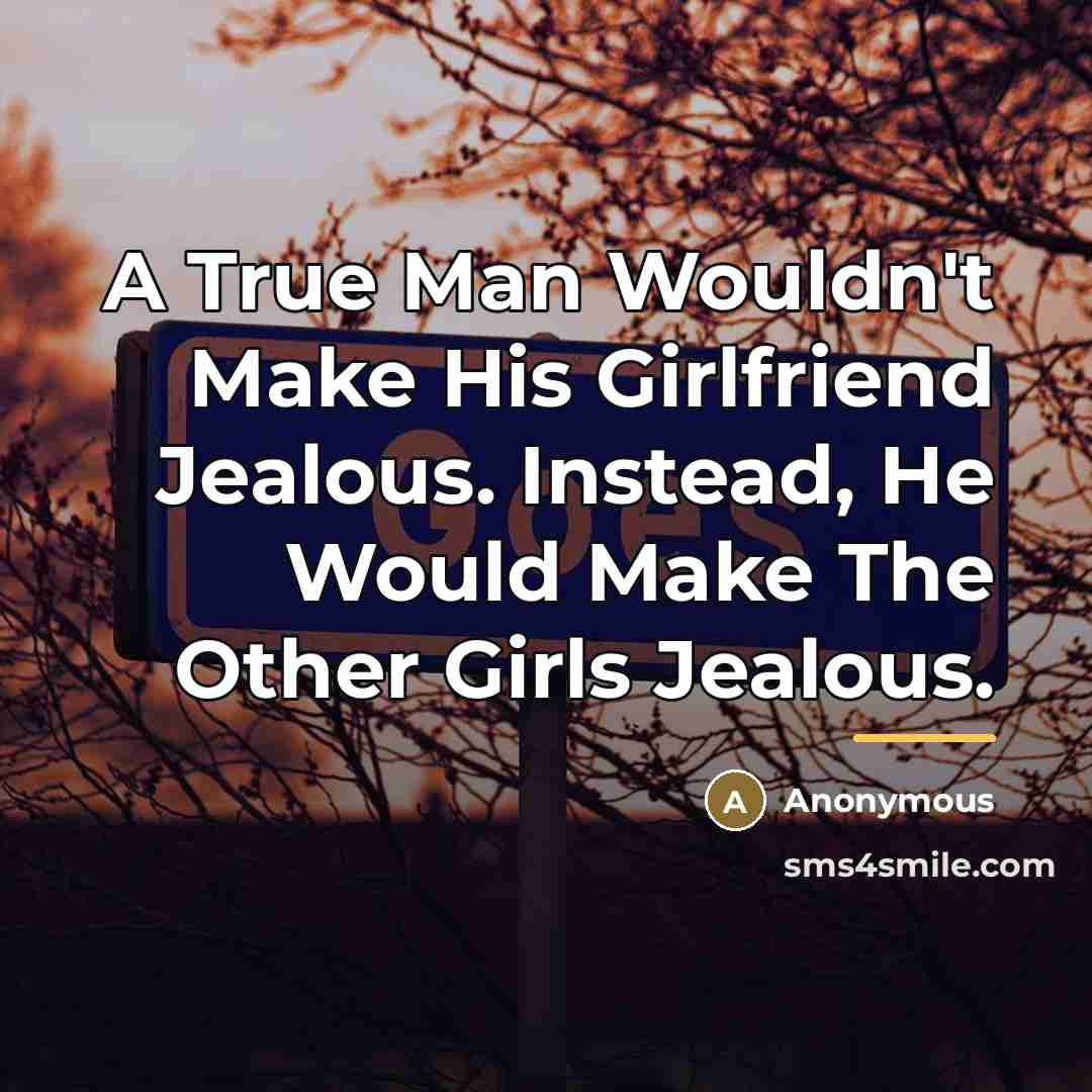 “A True Man Wouldn't Make His Girlfriend Jealous. Instead, He…” quote by Anonymous