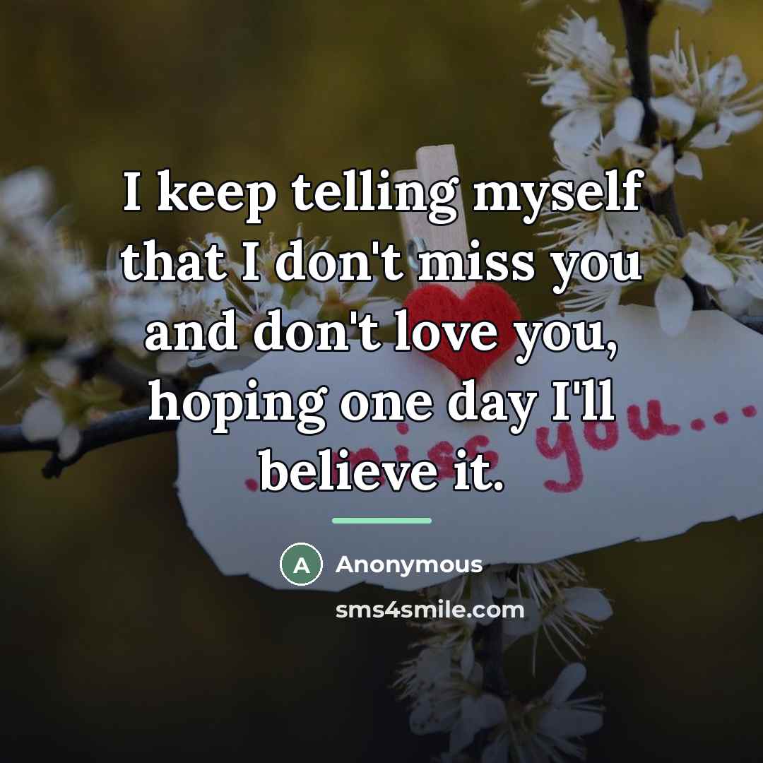 “I keep telling myself that I don't miss you and…” quote by Anonymous