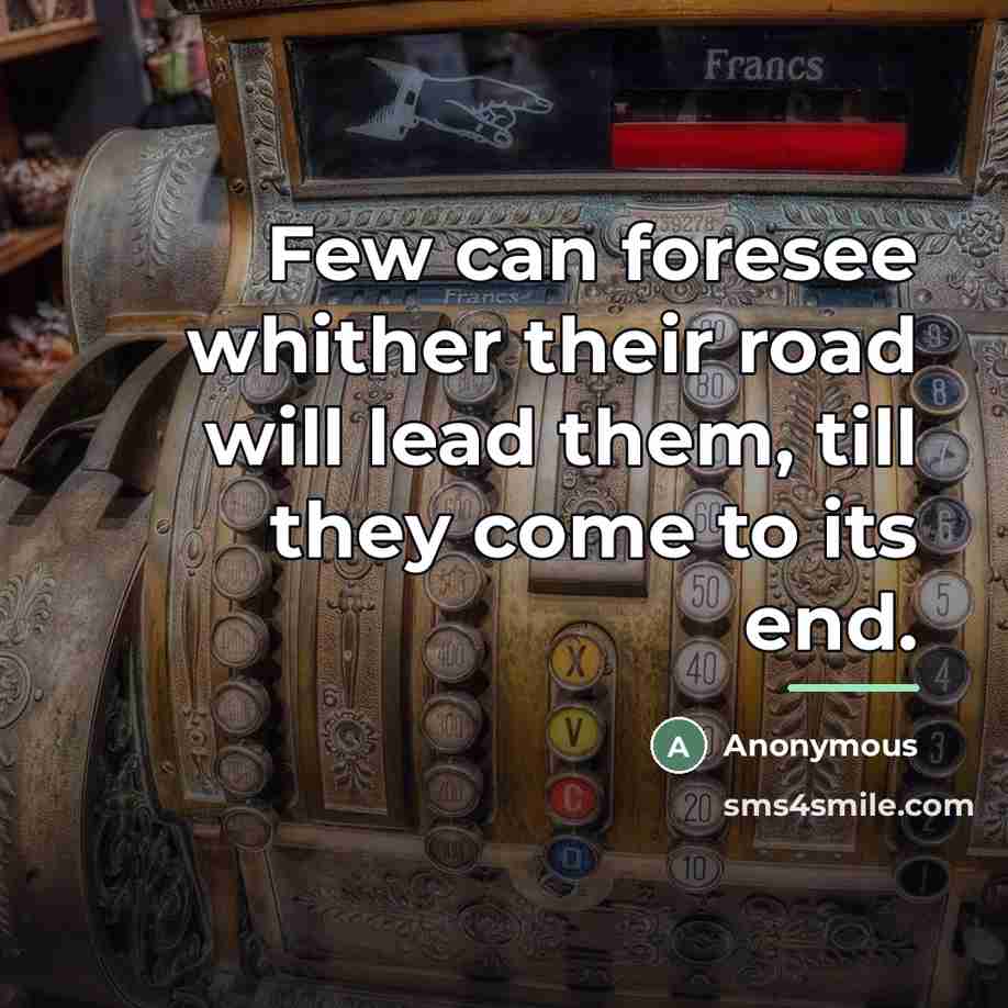 “Few can foresee whither their road will lead them, till…” quote by Anonymous