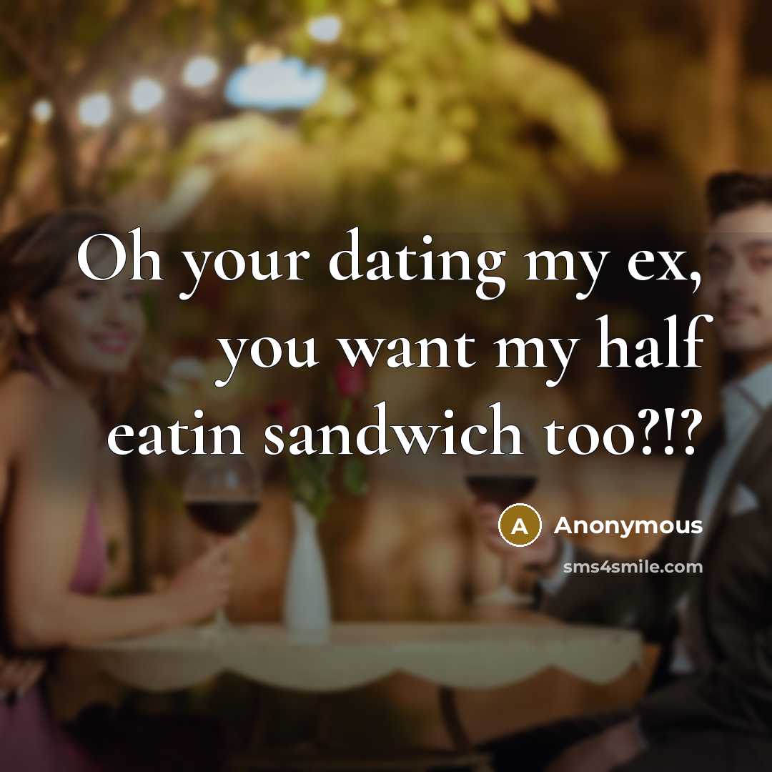 “Oh your dating my ex, you want my half eatin…” quote by Anonymous