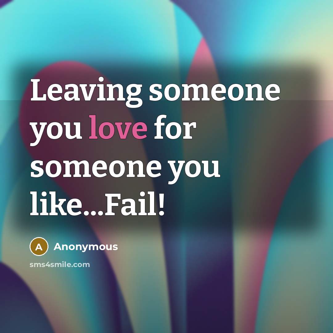“Leaving someone you love for someone you like...Fail!…” quote by Anonymous