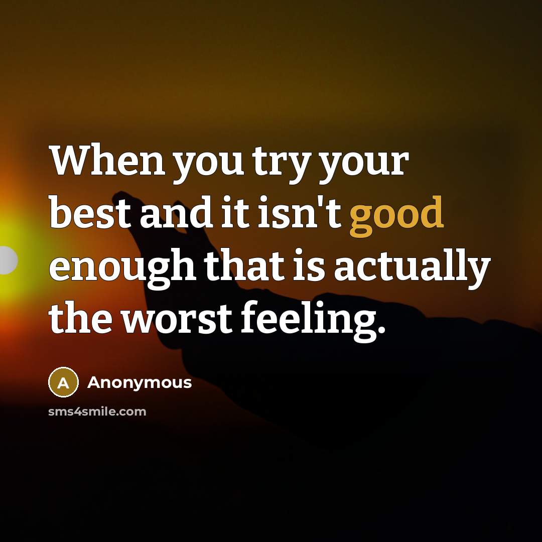 “When you try your best and it isn't good enough that is actually the worst feeling.” quote by Anonymous