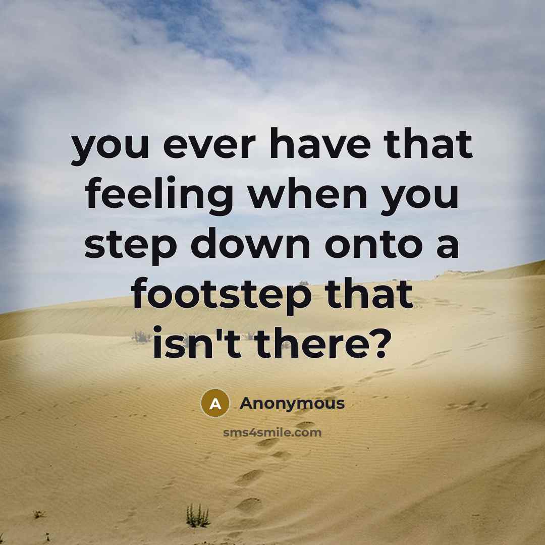 “you ever have that feeling when you step down onto a footstep that isn't there?” quote by Anonymous
