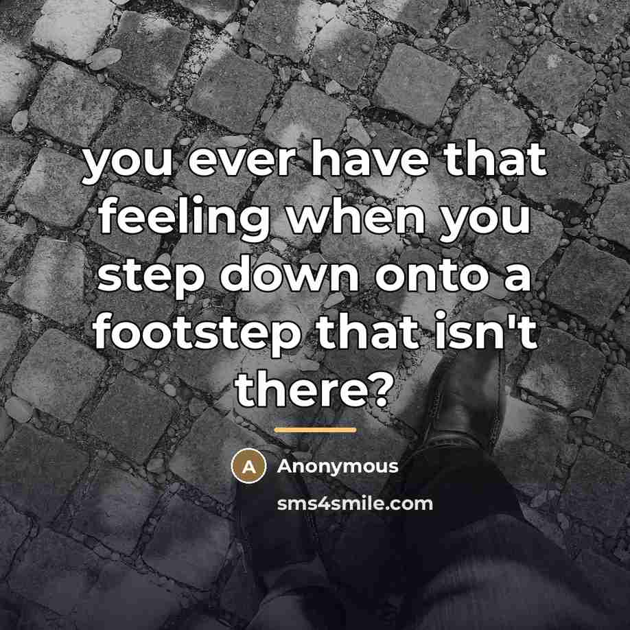 “you ever have that feeling when you step down onto…” quote by Anonymous