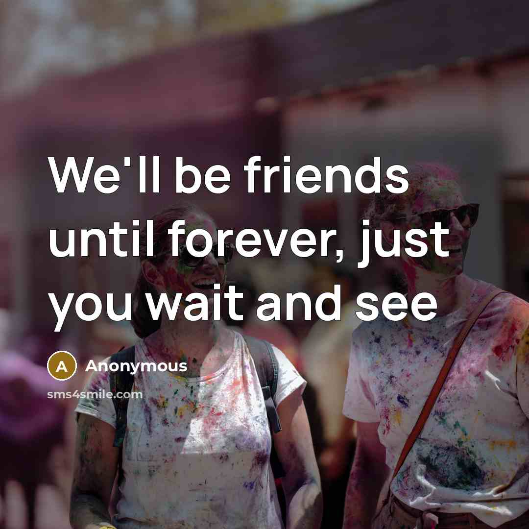 “We'll be friends until forever, just you wait and see…” quote by Anonymous