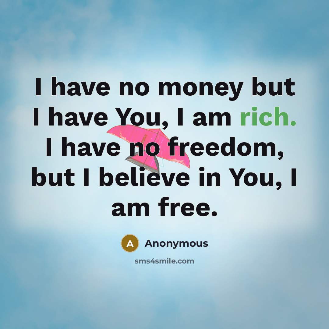 “I have no money but I have You, I am rich. I have no freedom, but I believe in You, I am free.” quote by Anonymous
