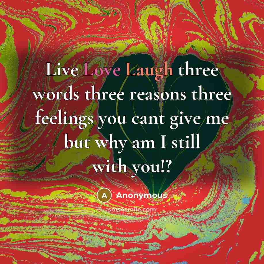 “Live Love Laugh three words three reasons three feelings you cant give me but why am I still with you!?” quote by Anonymous