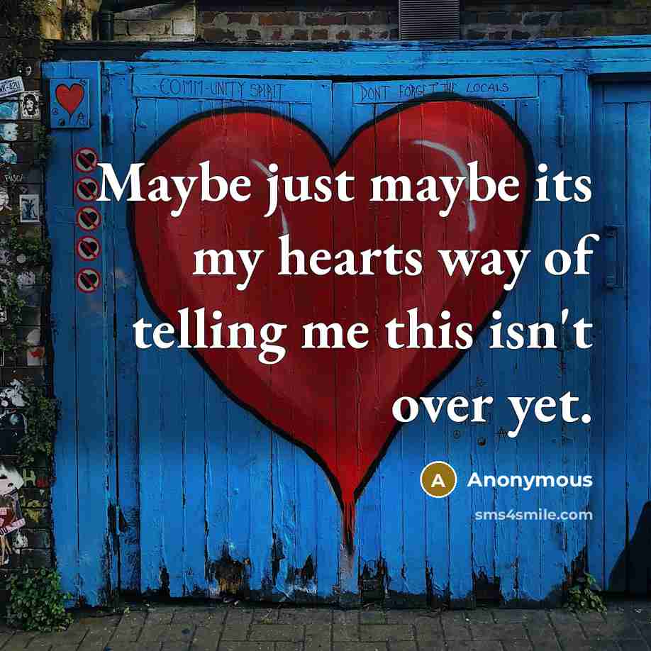 “Maybe just maybe its my hearts way of telling me…” quote by Anonymous