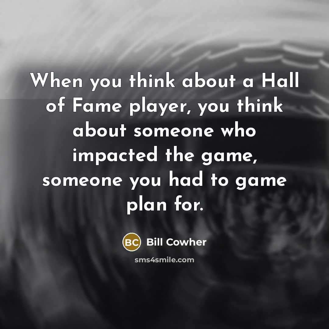 “When you think about a Hall of Fame player, you…” quote by Bill Cowher