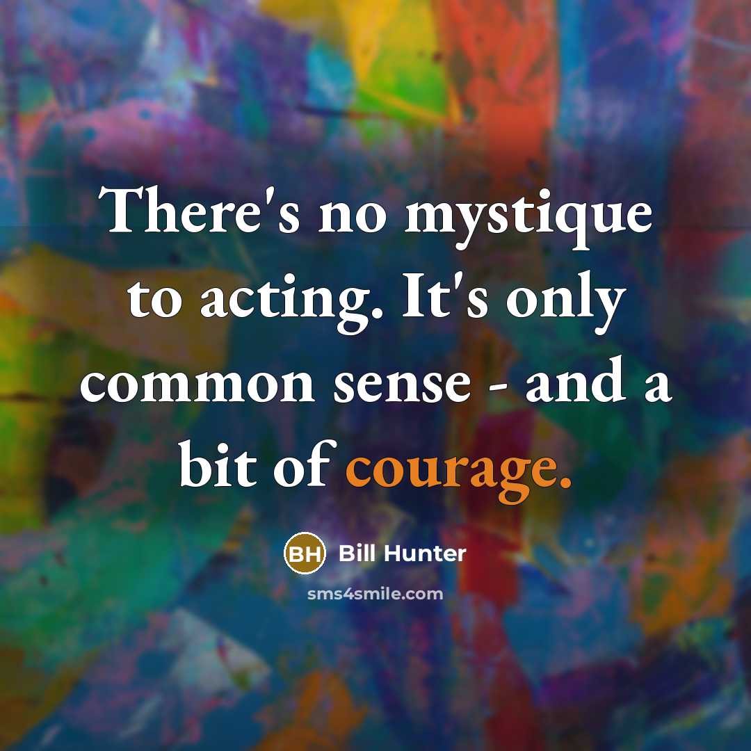 “There's no mystique to acting. It's only common sense -…” quote by Bill Hunter