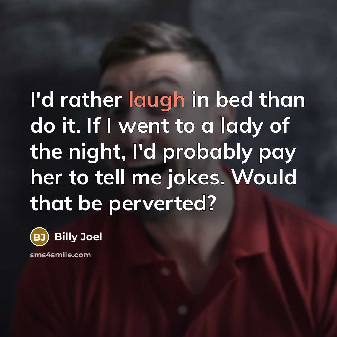 “I'd rather laugh in bed than do it. If I…” quote by Billy Joel