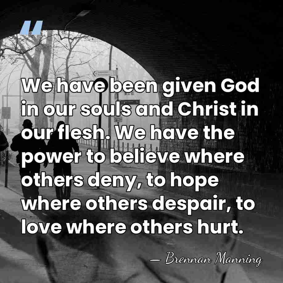 We have been given God in our souls and Christ in our&hellip; - Brennan Manning
