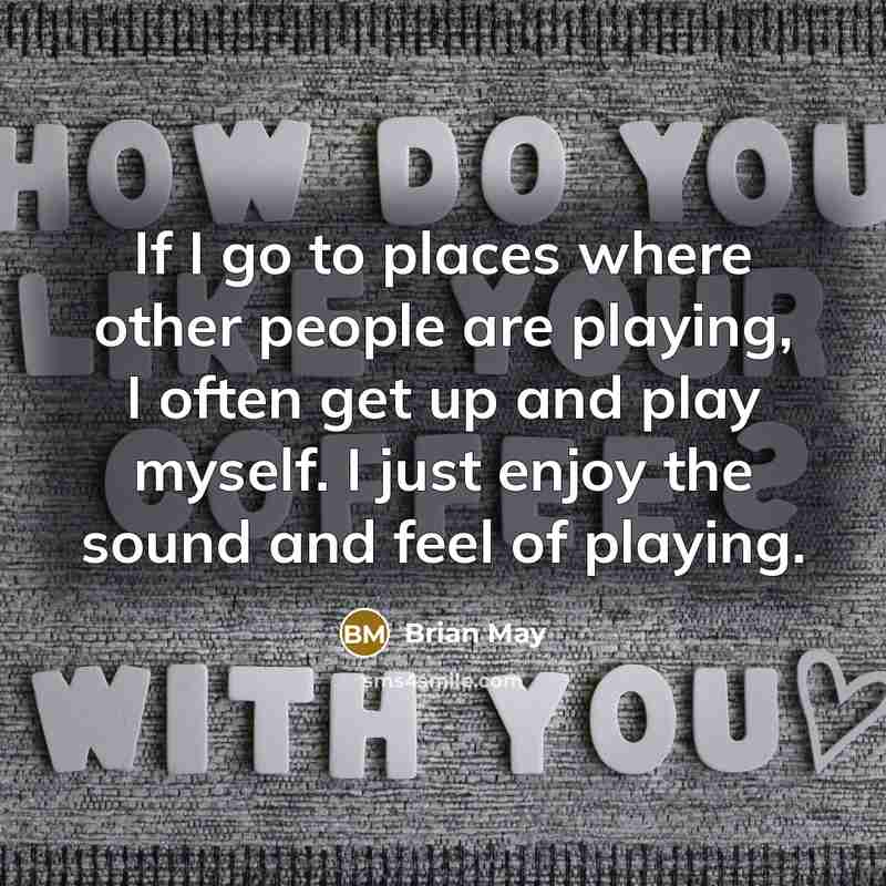 “If I go to places where other people are playing,…” quote by Brian May