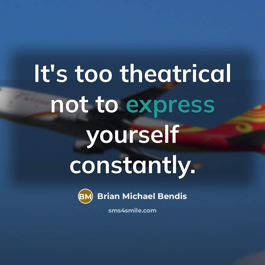 “It's too theatrical not to express yourself constantly.…” quote by Brian Michael Bendis