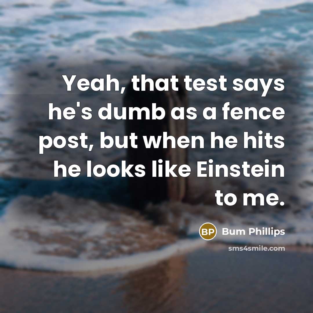 “Yeah, that test says he's dumb as a fence post,…” quote by Bum Phillips