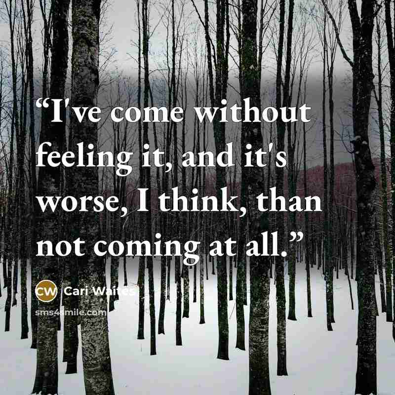 “I've come without feeling it, and it's worse, I think, than not coming at all.” quote by Cari Waites