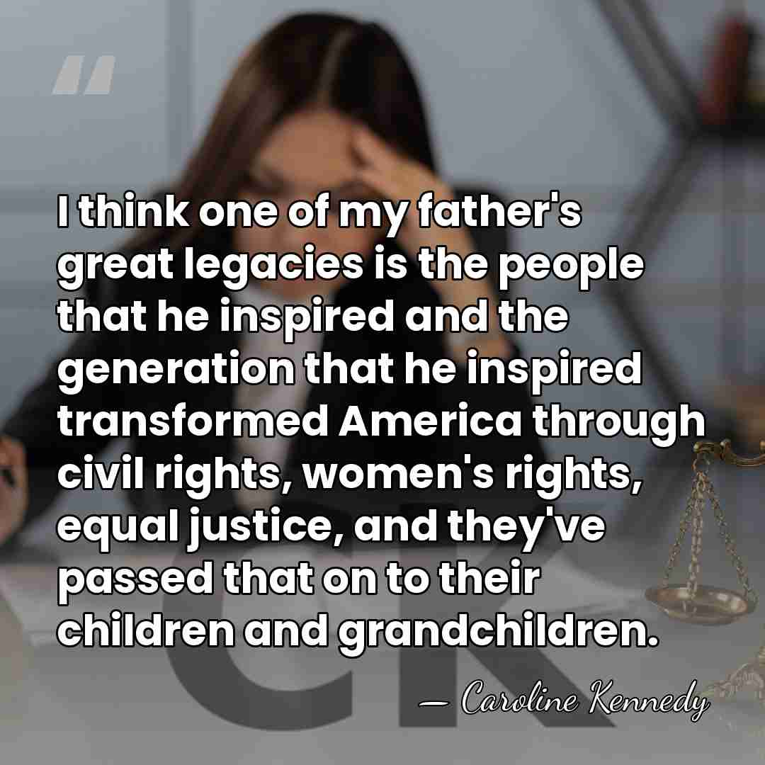 I think one of my father's great legacies is the people that&hellip; - Caroline Kennedy
