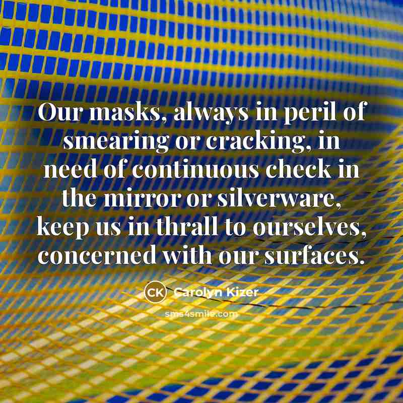 “Our masks, always in peril of smearing or cracking, in…” quote by Carolyn Kizer