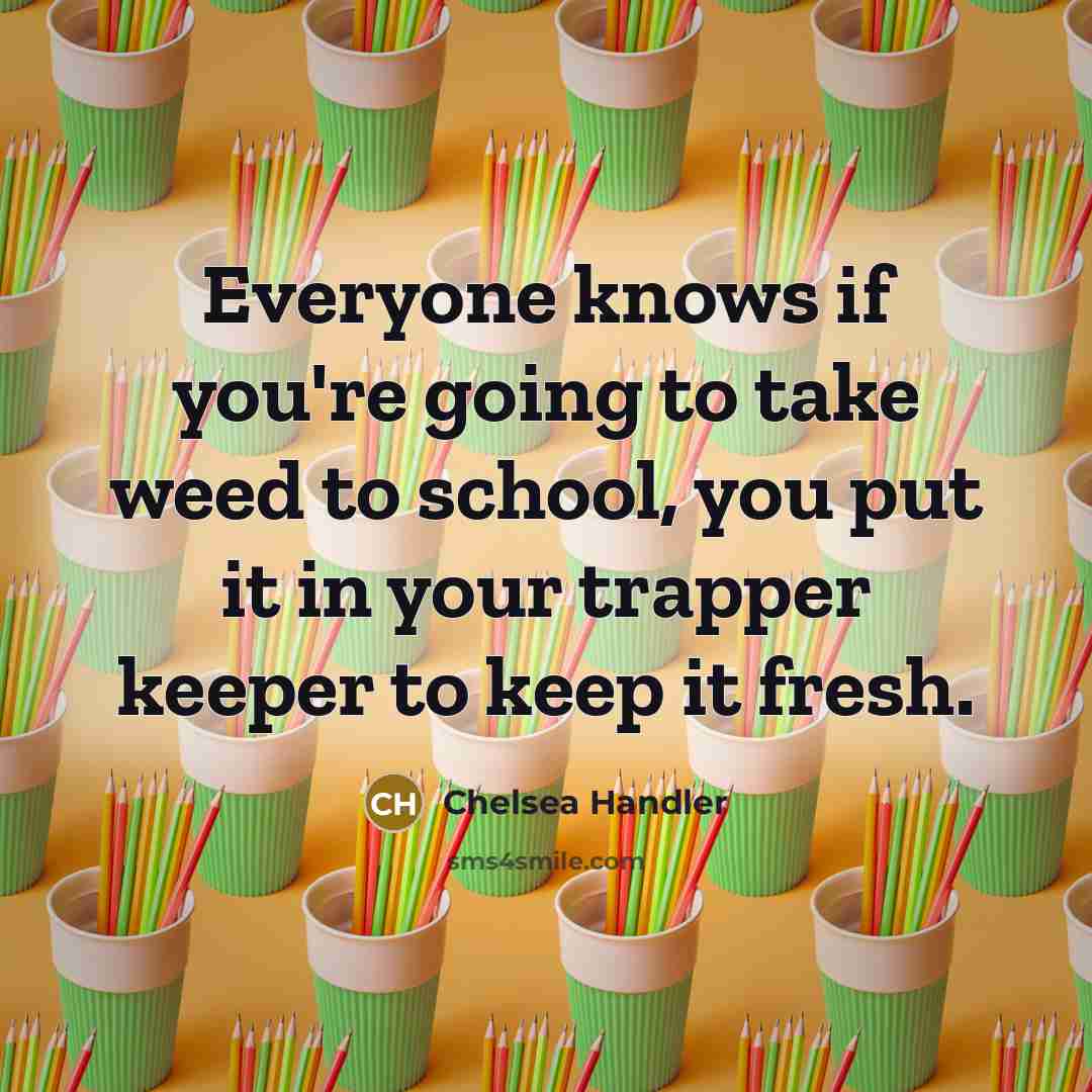 “Everyone knows if you're going to take weed to school,…” quote by Chelsea Handler