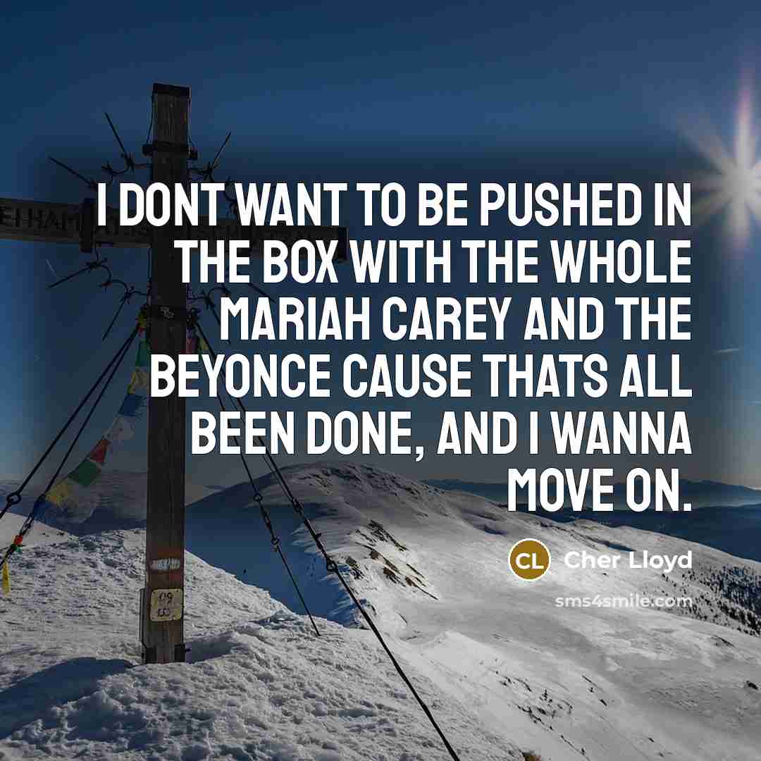 “I dont want to be pushed in the box with the whole Mariah Carey and the Beyonce cause thats all been done, and I wanna move on.” quote by Cher Lloyd