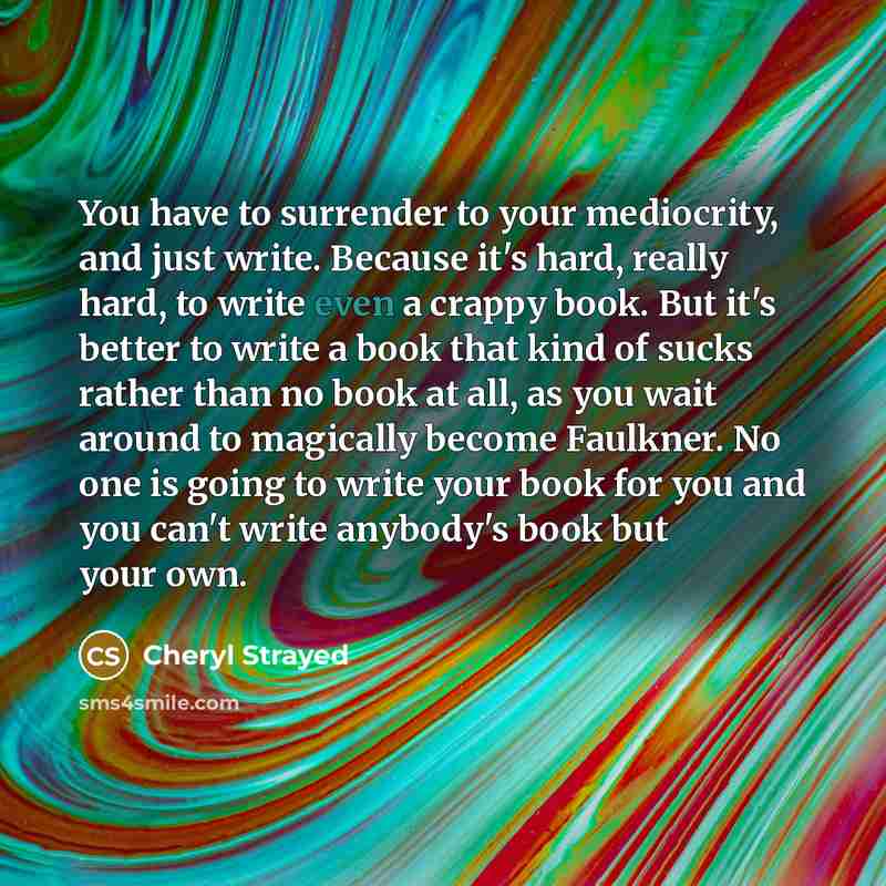 “You have to surrender to your mediocrity, and just write.…” quote by Cheryl Strayed