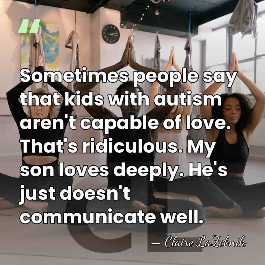 Sometimes people say that kids with autism aren't capable of love. That's&hellip; - Claire LaZebnik