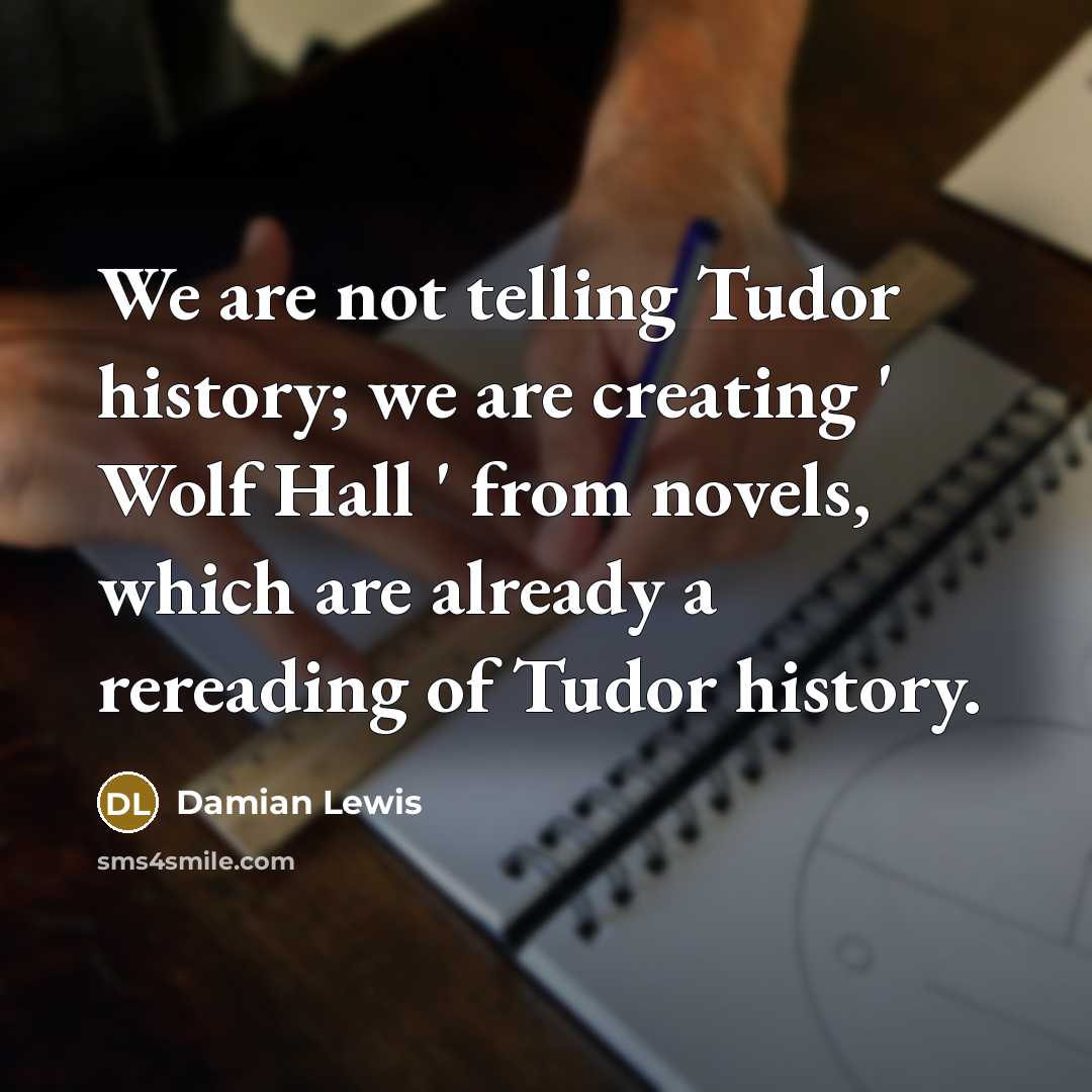 “We are not telling Tudor history; we are creating '…” quote by Damian Lewis