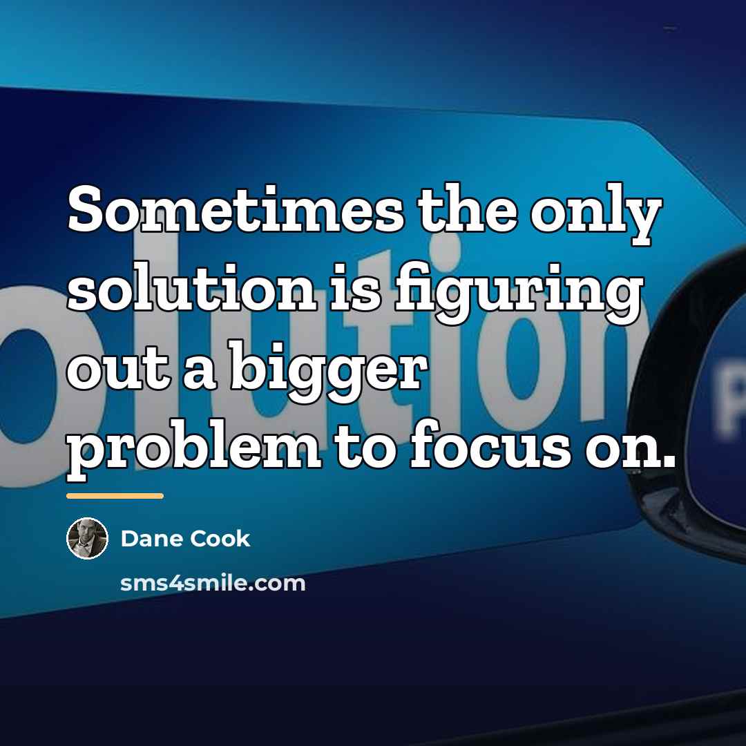“Sometimes the only solution is figuring out a bigger problem…” quote by Dane Cook