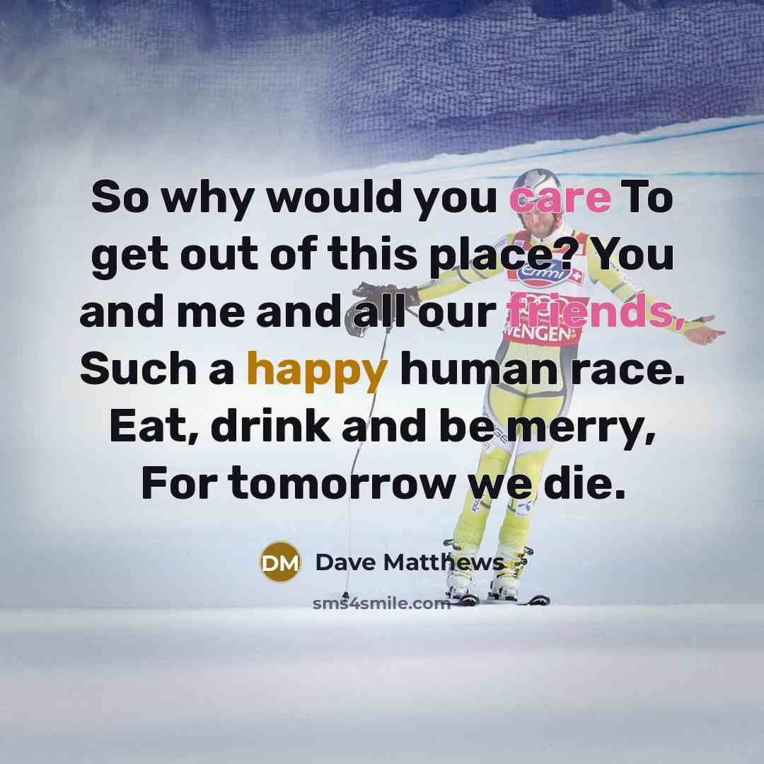 “So why would you care To get out of this…” quote by Dave Matthews