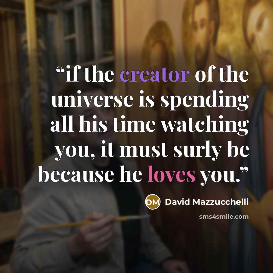 “if the creator of the universe is spending all his time watching you, it must surly be because he loves you.” quote by David Mazzucchelli