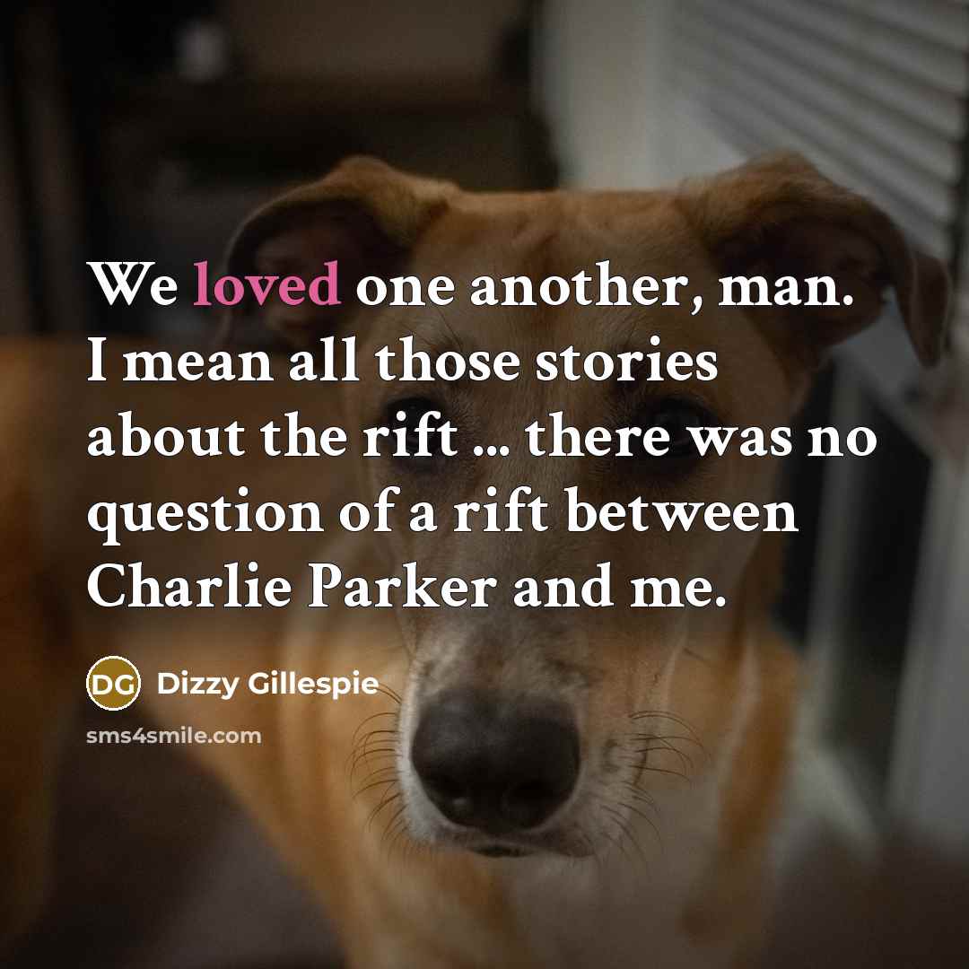 “We loved one another, man. I mean all those stories…” quote by Dizzy Gillespie