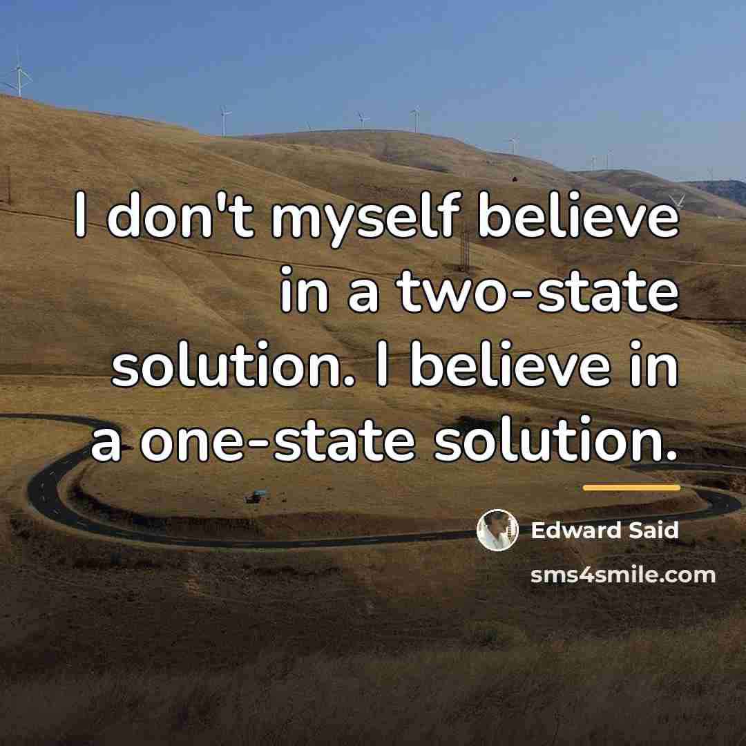 “I don't myself believe in a two-state solution. I believe…” quote by Edward Said