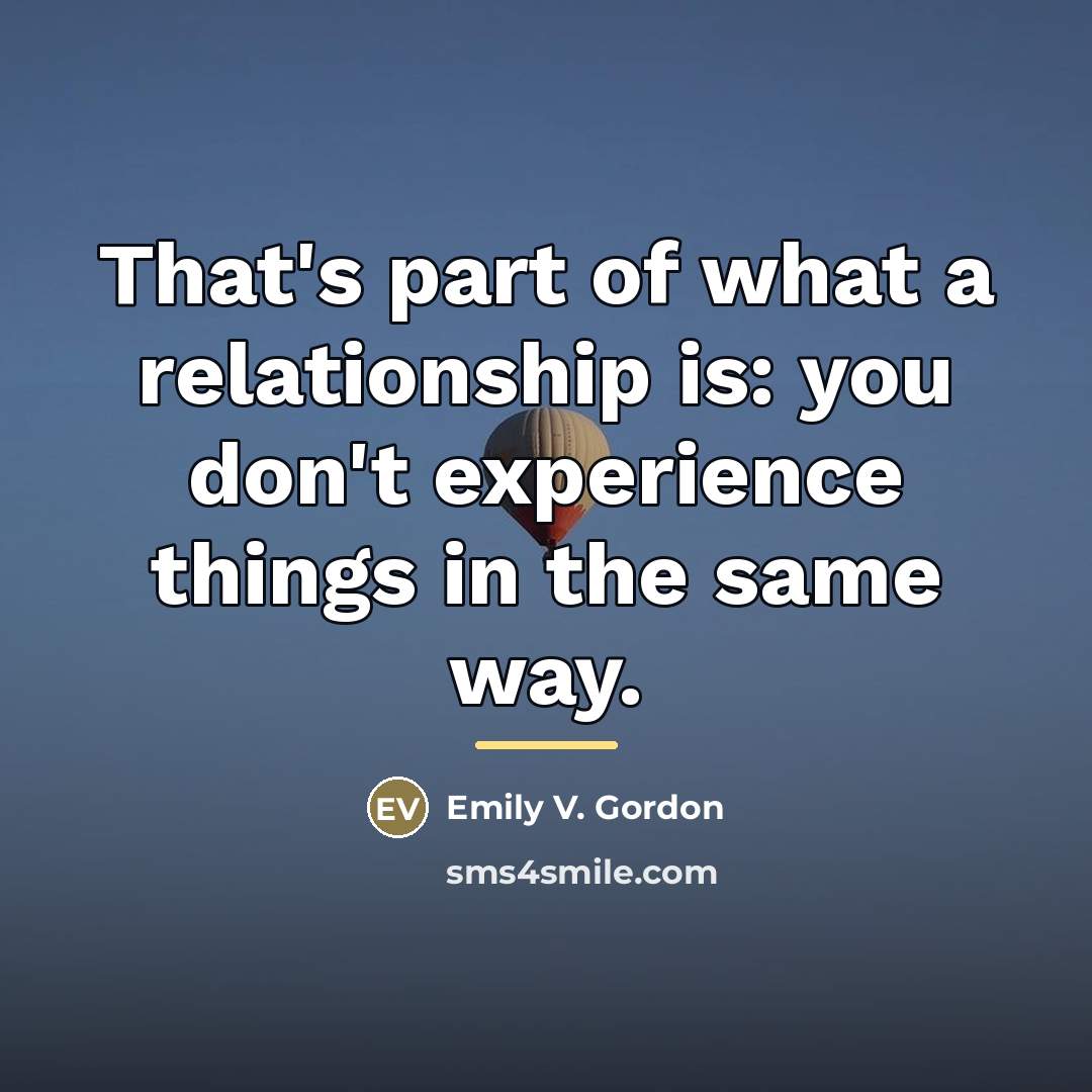“That's part of what a relationship is: you don't experience…” quote by Emily V. Gordon