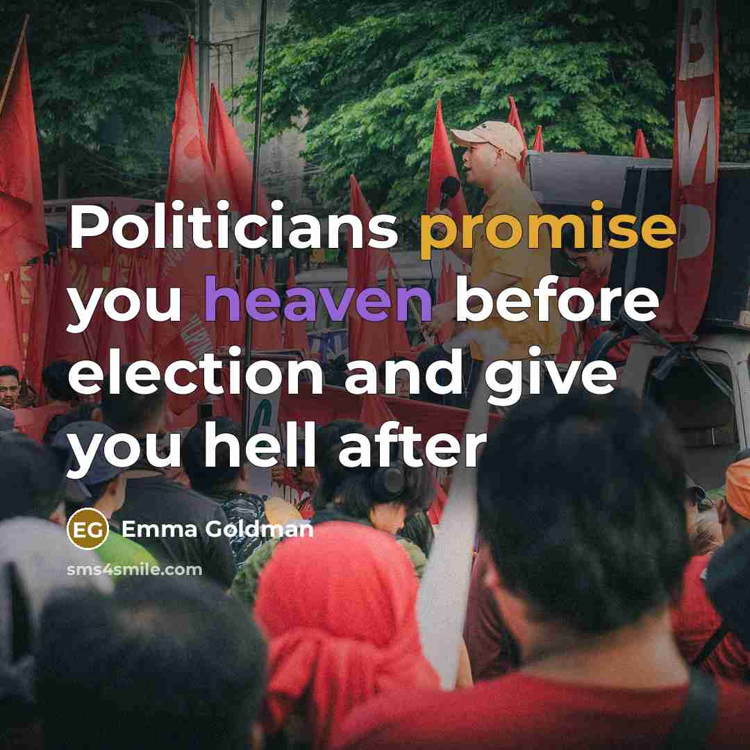 “Politicians promise you heaven before election and give you hell…” quote by Emma Goldman