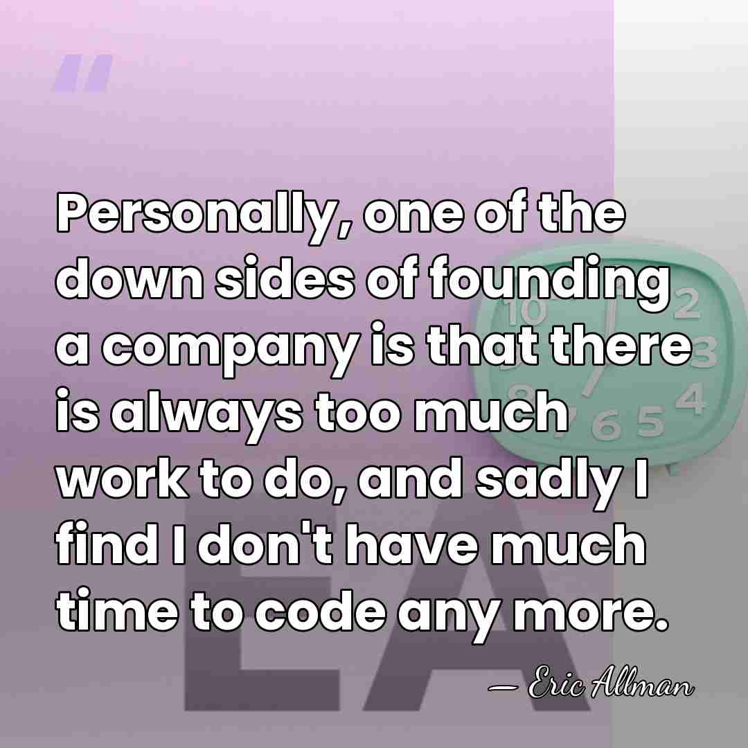 Personally, one of the down sides of founding a company is that&hellip; - Eric Allman