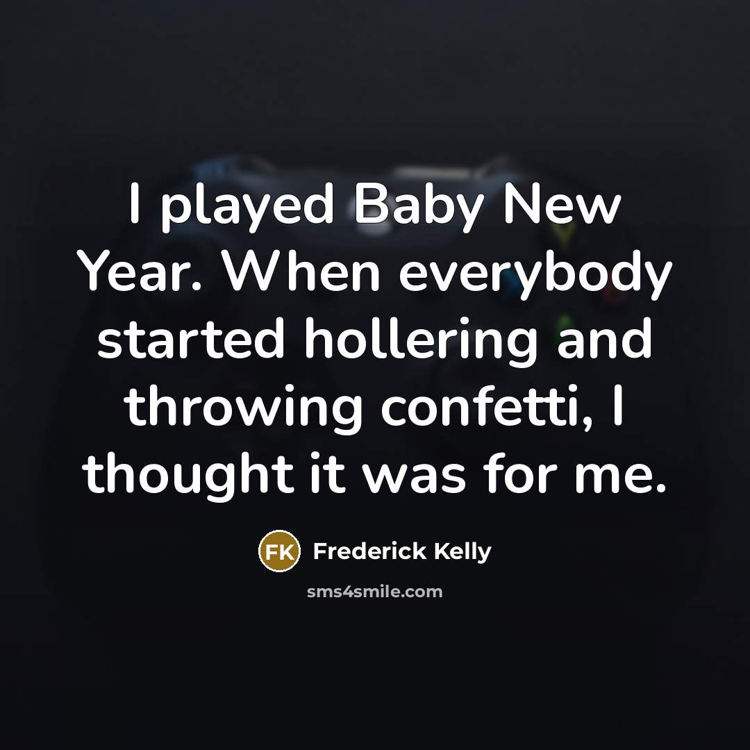 “I played Baby New Year. When everybody started hollering and throwing confetti, I thought it was for me.” quote by Frederick Kelly