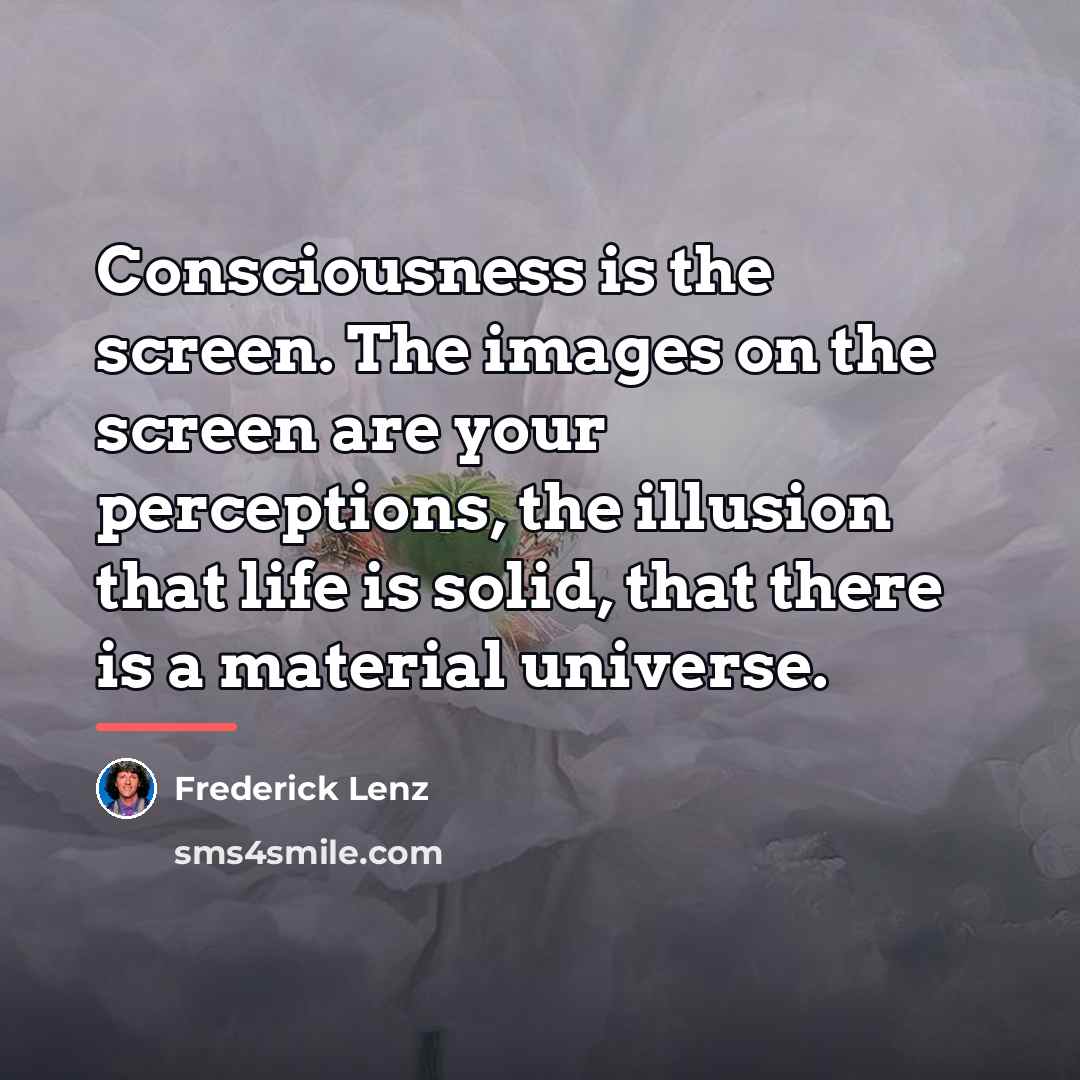 “Consciousness is the screen. The images on the screen are…” quote by Frederick Lenz